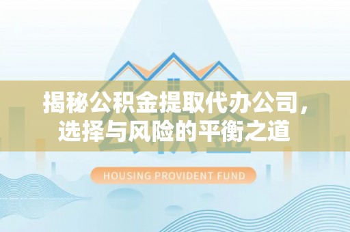 顺庆揭秘公积金提取代办公司，选择与风险的平衡之道