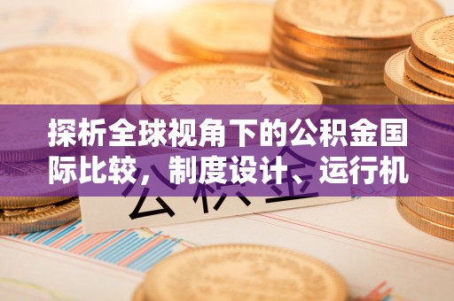 顺庆探析全球视角下的公积金国际比较，制度设计、运行机制与未来趋势