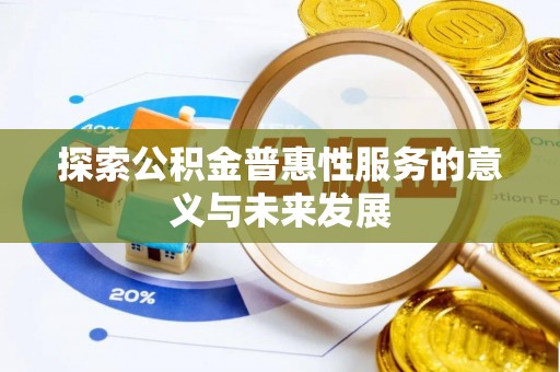 顺庆探索公积金普惠性服务的意义与未来发展