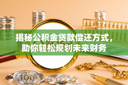顺庆揭秘公积金贷款偿还方式，助你轻松规划未来财务