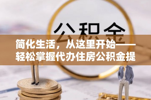 顺庆简化生活，从这里开始——轻松掌握代办住房公积金提取全流程