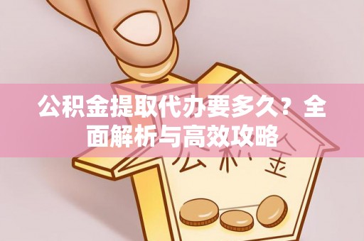 顺庆公积金提取代办要多久？全面解析与高效攻略