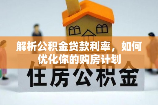顺庆解析公积金贷款利率，如何优化你的购房计划