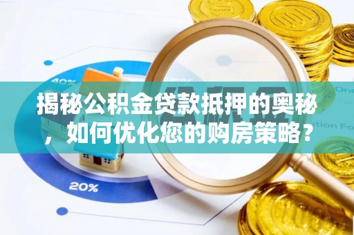 顺庆揭秘公积金贷款抵押的奥秘，如何优化您的购房策略？