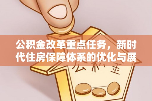 顺庆公积金改革重点任务，新时代住房保障体系的优化与展望