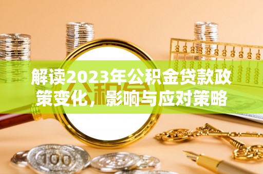 顺庆解读2023年公积金贷款政策变化，影响与应对策略