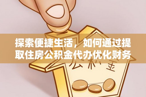 顺庆探索便捷生活，如何通过提取住房公积金代办优化财务规划
