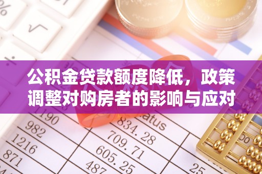 顺庆公积金贷款额度降低，政策调整对购房者的影响与应对策略