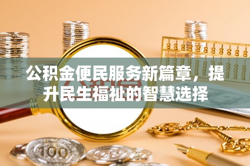 顺庆公积金便民服务新篇章，提升民生福祉的智慧选择