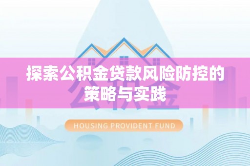 顺庆探索公积金贷款风险防控的策略与实践