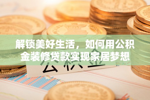 顺庆解锁美好生活，如何用公积金装修贷款实现家居梦想