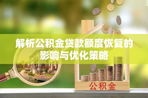 顺庆解析公积金贷款额度恢复的影响与优化策略