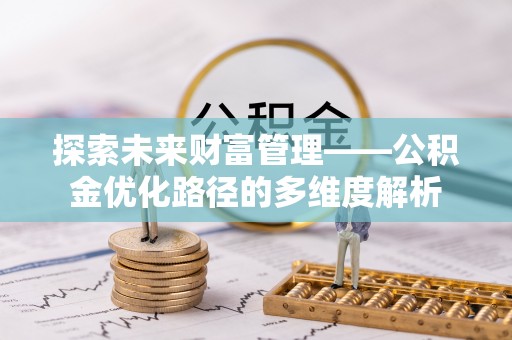 顺庆探索未来财富管理——公积金优化路径的多维度解析