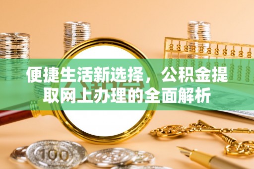 顺庆便捷生活新选择，公积金提取网上办理的全面解析