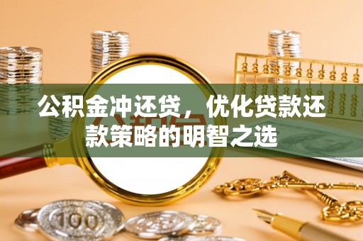 顺庆公积金冲还贷，优化贷款还款策略的明智之选