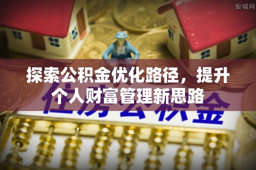 顺庆探索公积金优化路径，提升个人财富管理新思路