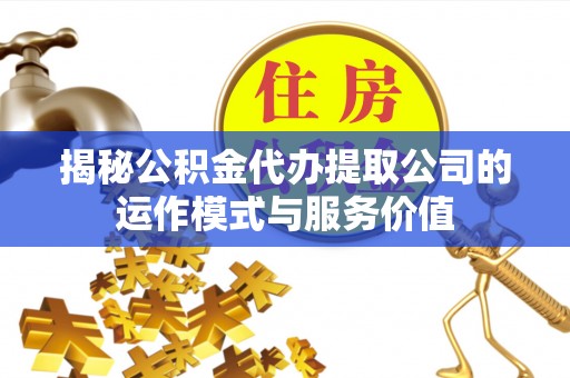顺庆揭秘公积金代办提取公司的运作模式与服务价值