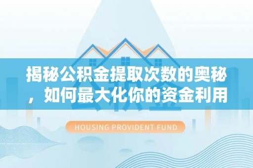 顺庆揭秘公积金提取次数的奥秘，如何最大化你的资金利用？