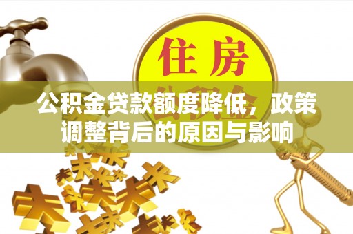 顺庆公积金贷款额度降低，政策调整背后的原因与影响