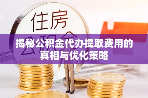 顺庆揭秘公积金代办提取费用的真相与优化策略