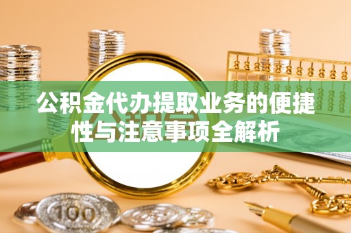 顺庆公积金代办提取业务的便捷性与注意事项全解析
