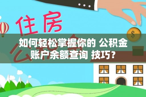 顺庆如何轻松掌握你的 公积金账户余额查询 技巧？