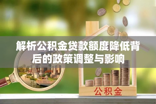 顺庆解析公积金贷款额度降低背后的政策调整与影响