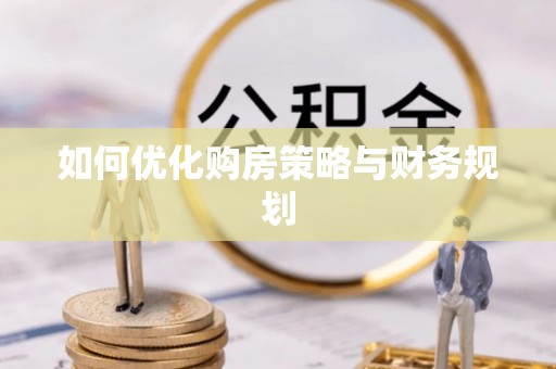 顺庆如何优化购房策略与财务规划