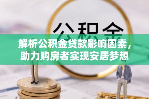 顺庆解析公积金贷款影响因素，助力购房者实现安居梦想