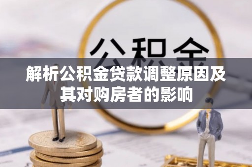 顺庆解析公积金贷款调整原因及其对购房者的影响