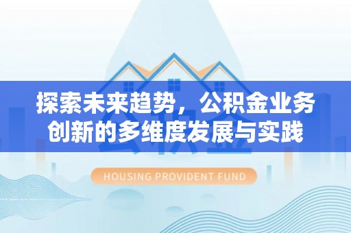 顺庆探索未来趋势，公积金业务创新的多维度发展与实践