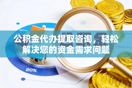 顺庆公积金代办提取咨询，轻松解决您的资金需求问题