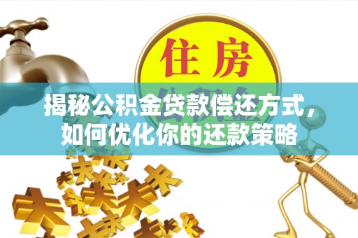 顺庆揭秘公积金贷款偿还方式，如何优化你的还款策略