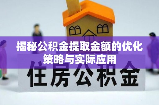 顺庆揭秘公积金提取金额的优化策略与实际应用
