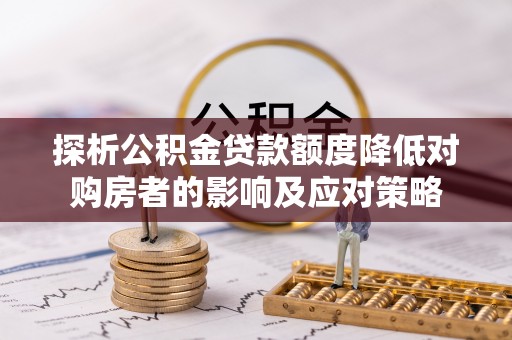 顺庆探析公积金贷款额度降低对购房者的影响及应对策略