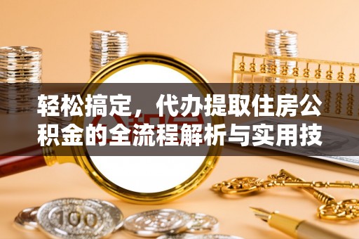 顺庆轻松搞定，代办提取住房公积金的全流程解析与实用技巧