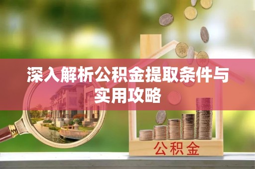 顺庆深入解析公积金提取条件与实用攻略
