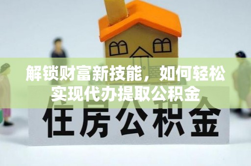 顺庆解锁财富新技能，如何轻松实现代办提取公积金