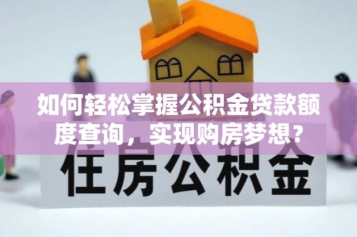 顺庆如何轻松掌握公积金贷款额度查询，实现购房梦想？