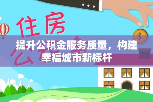 顺庆提升公积金服务质量，构建幸福城市新标杆