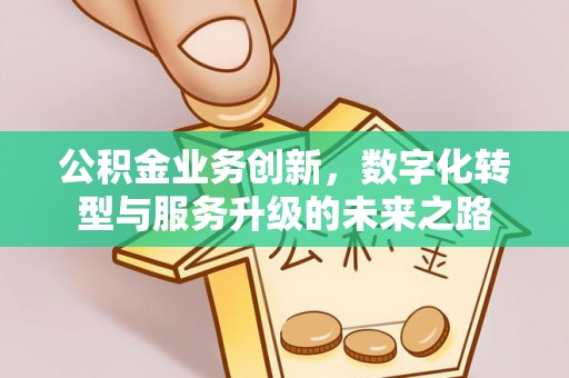 顺庆公积金业务创新，数字化转型与服务升级的未来之路
