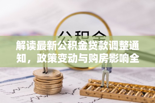 顺庆解读最新公积金贷款调整通知，政策变动与购房影响全解析