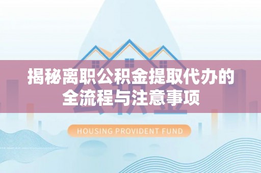 顺庆揭秘离职公积金提取代办的全流程与注意事项