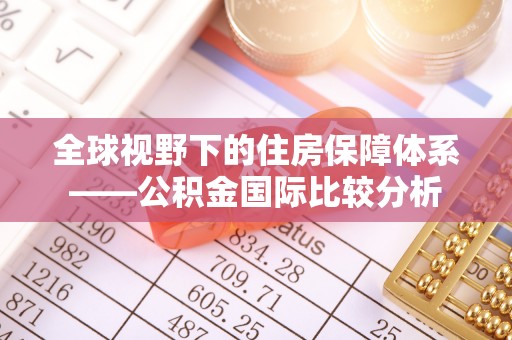 顺庆全球视野下的住房保障体系——公积金国际比较分析