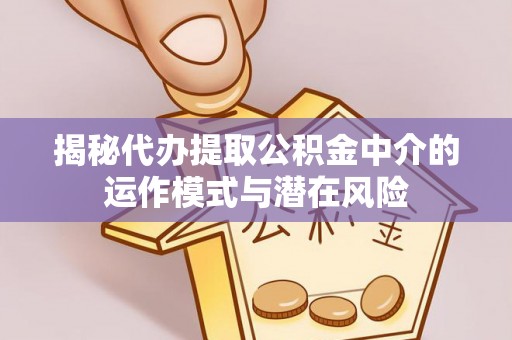 顺庆揭秘代办提取公积金中介的运作模式与潜在风险