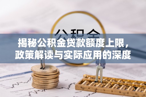 顺庆揭秘公积金贷款额度上限，政策解读与实际应用的深度分析