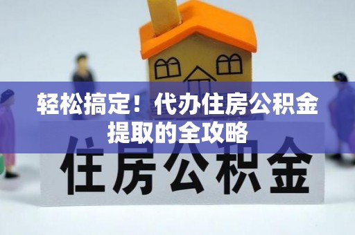 顺庆轻松搞定！代办住房公积金提取的全攻略
