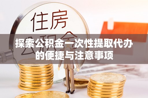 顺庆探索公积金一次性提取代办的便捷与注意事项
