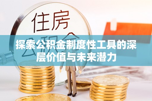 顺庆探索公积金制度性工具的深层价值与未来潜力