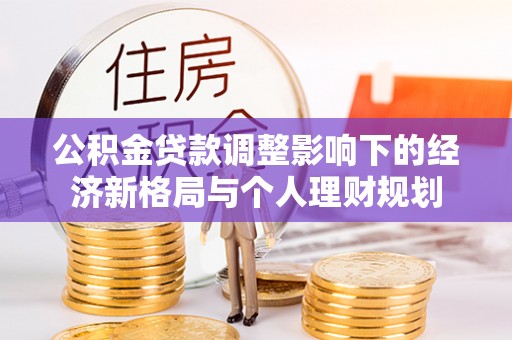 顺庆公积金贷款调整影响下的经济新格局与个人理财规划